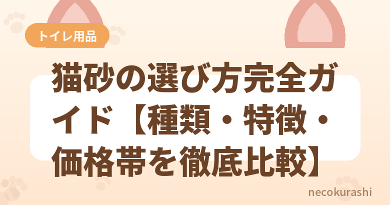 猫砂の選び方完全ガイド【種類・特徴・価格帯を徹底比較】