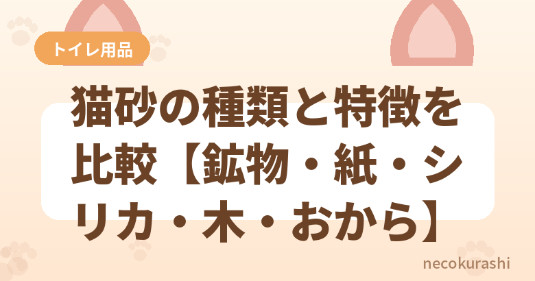 猫砂の種類と特徴を比較【鉱物・紙・シリカ・木・おから】