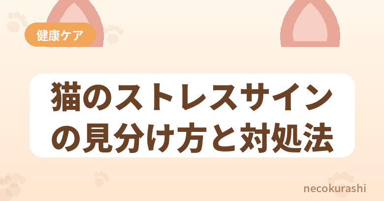 猫のストレスサインの見分け方と対処法