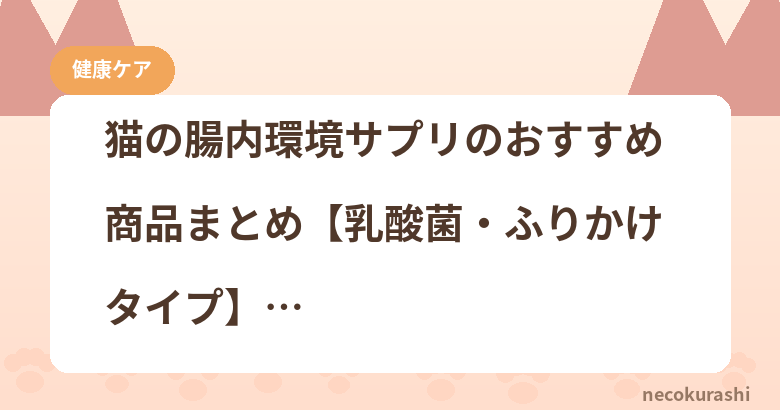 猫の腸内環境サプリのおすすめ商品まとめ【乳酸菌・ふりかけタイプ】