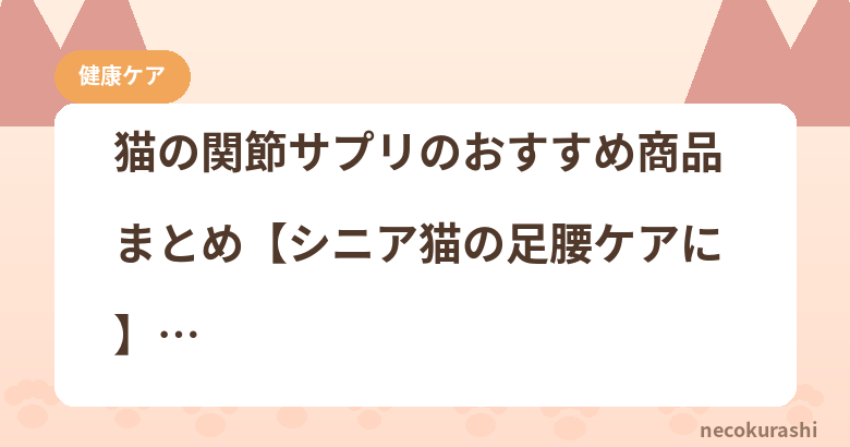 猫の関節サプリのおすすめ商品まとめ【シニア猫の足腰ケアに】