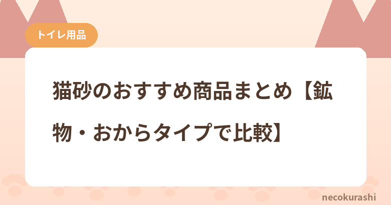 猫砂のおすすめ商品まとめ【鉱物・おからタイプで比較】