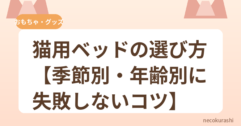 猫用ベッドの選び方【季節別・年齢別に失敗しないコツ】
