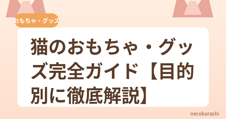 猫のおもちゃ・グッズ完全ガイド【目的別に徹底解説】