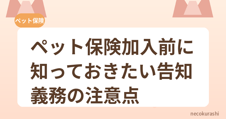 ペット保険加入前に知っておきたい告知義務の注意点