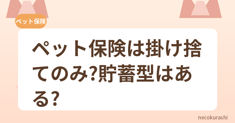 ペット保険は掛け捨てのみ？貯蓄型はある？