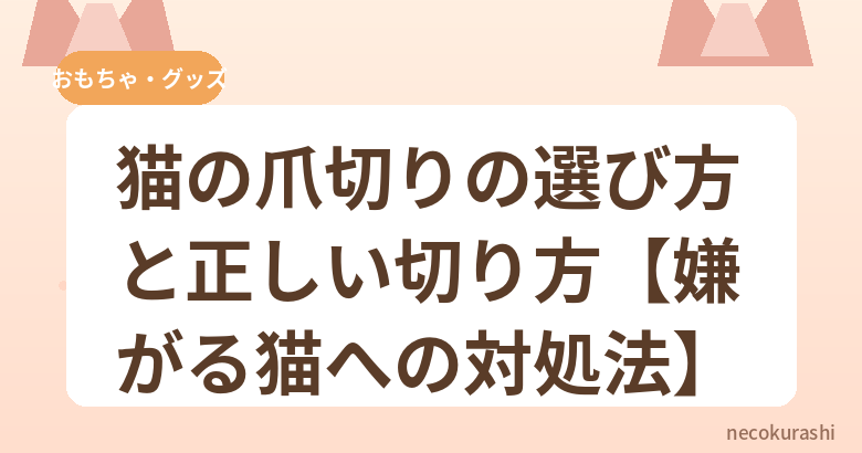 猫の爪切りの選び方と正しい切り方【嫌がる猫への対処法】