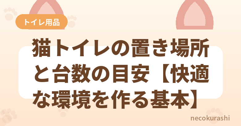 猫トイレの置き場所と台数の目安【快適な環境を作る基本】