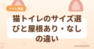 猫トイレのサイズ選びと屋根あり・なしの違い