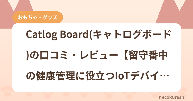 Catlog Board(キャトログボード)の口コミ・レビュー【留守番中の健康管理に役立つIoTデバイス】