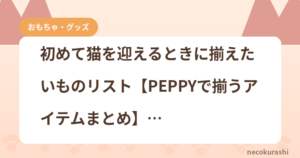 初めて猫を迎えるときに揃えたいものリスト【PEPPYで揃うアイテムまとめ】