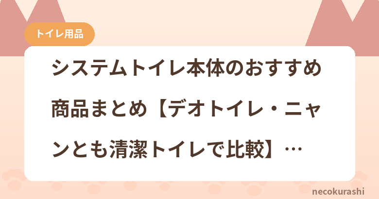 システムトイレ本体のおすすめ商品まとめ【デオトイレ・ニャンとも清潔トイレで比較】